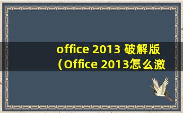 office 2013 破解版（Office 2013怎么激活 Office 2013永久激活方法）